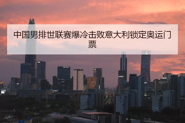 中国男排世联赛爆冷击败意大利锁定奥运门票