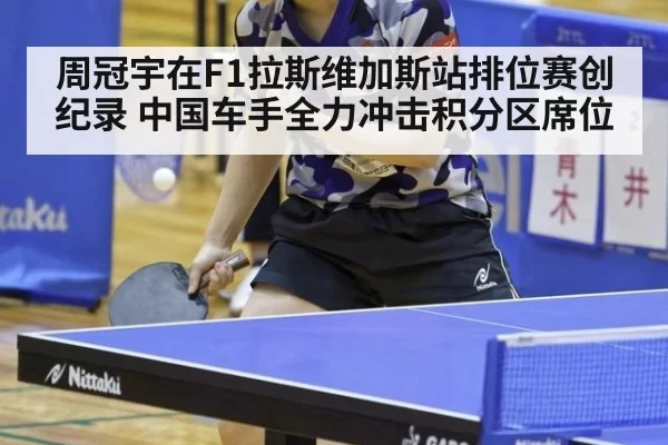 周冠宇在F1拉斯维加斯站排位赛创纪录 中国车手全力冲击积分区席位