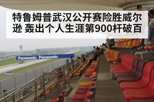 特鲁姆普武汉公开赛险胜威尔逊 轰出个人生涯第900杆破百