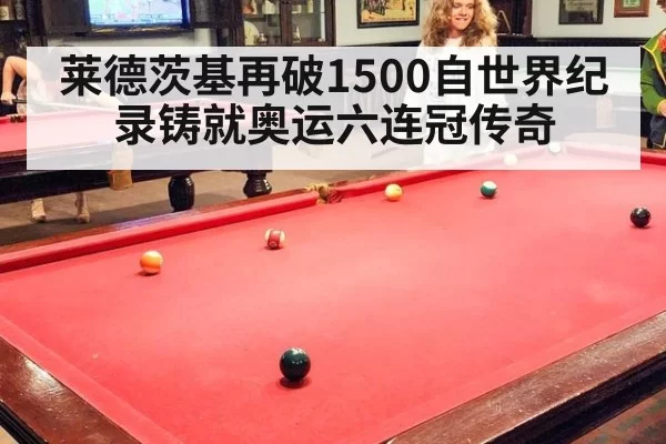 莱德茨基再破1500自世界纪录铸就奥运六连冠传奇
