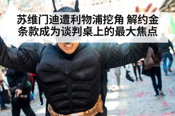 苏维门迪遭利物浦挖角 解约金条款成为谈判桌上的最大焦点