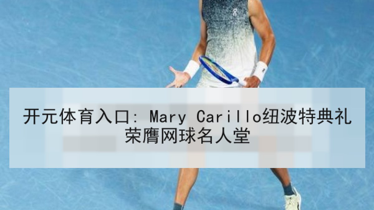 开元体育入口: Mary Carillo纽波特典礼荣膺网球名人堂