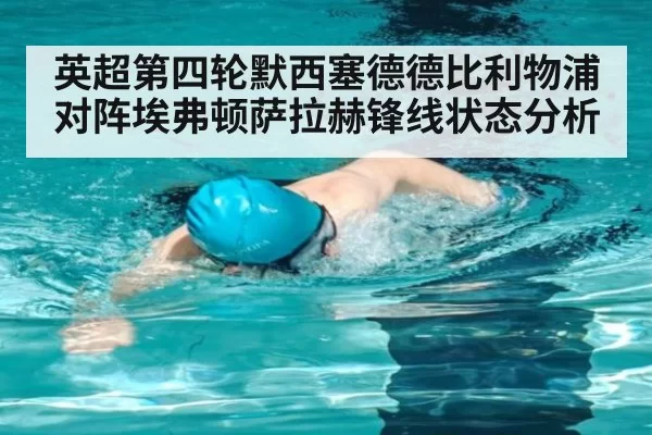 英超第四轮默西塞德德比利物浦对阵埃弗顿萨拉赫锋线状态分析