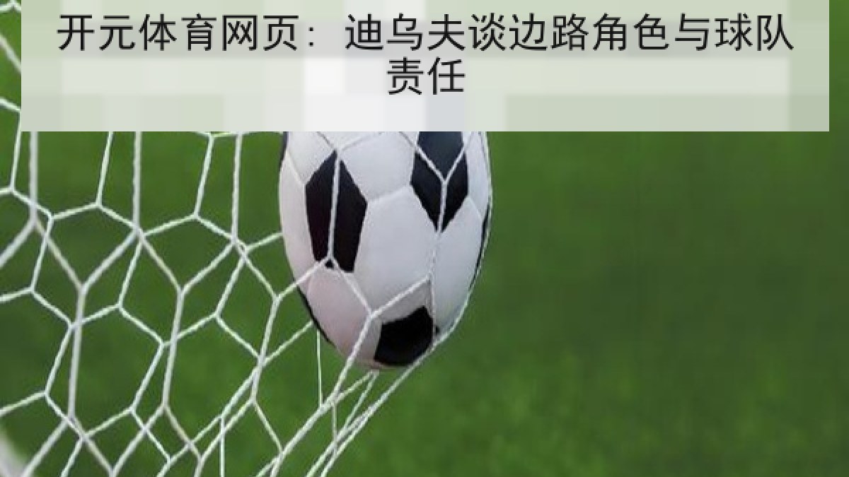 开元体育网页: 迪乌夫谈边路角色与球队责任